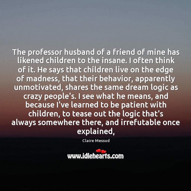 The professor husband of a friend of mine has likened children to Claire Messud Picture Quote