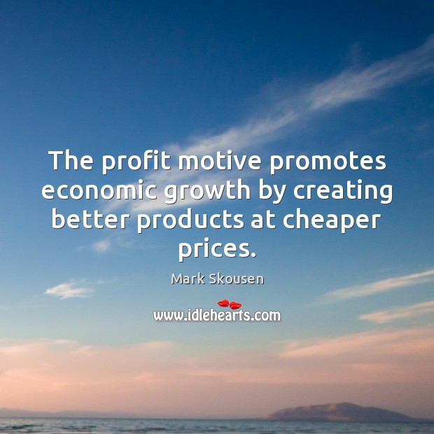 The profit motive promotes economic growth by creating better products at cheaper prices. Mark Skousen Picture Quote