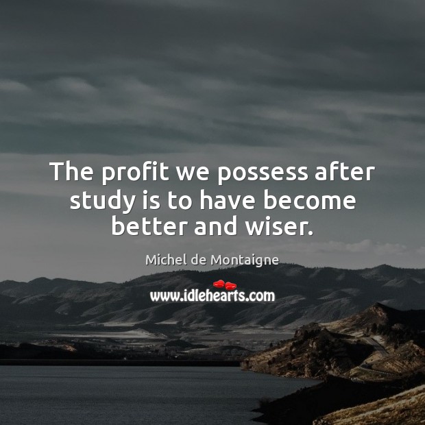 The profit we possess after study is to have become better and wiser. Image