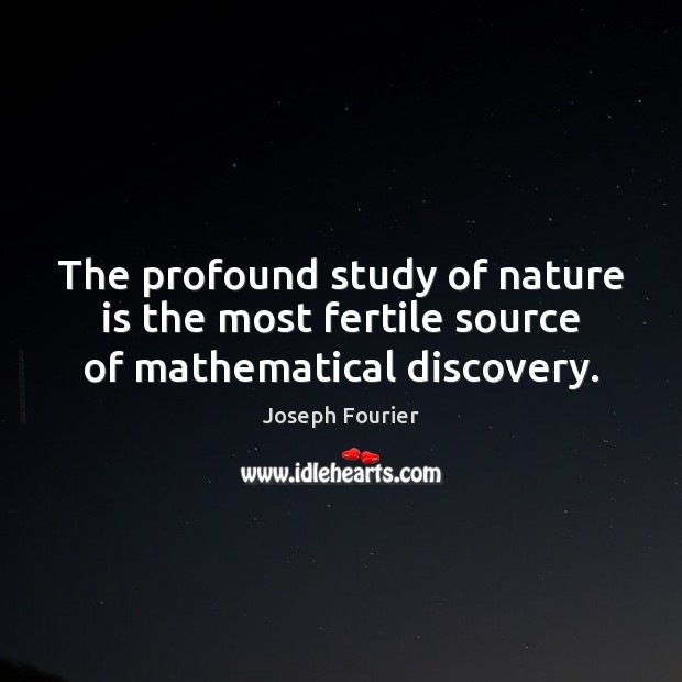 The profound study of nature is the most fertile source of mathematical discovery. Joseph Fourier Picture Quote