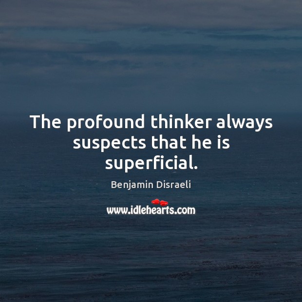 The profound thinker always suspects that he is superficial. Benjamin Disraeli Picture Quote