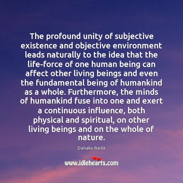 The profound unity of subjective existence and objective environment leads naturally to Daisaku Ikeda Picture Quote