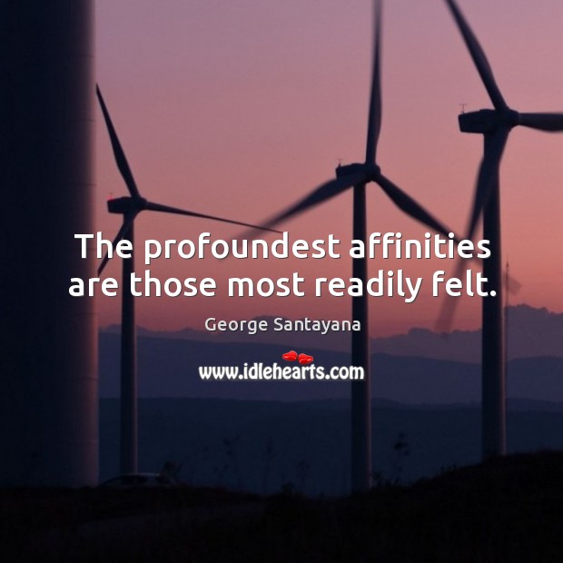 The profoundest affinities are those most readily felt. 