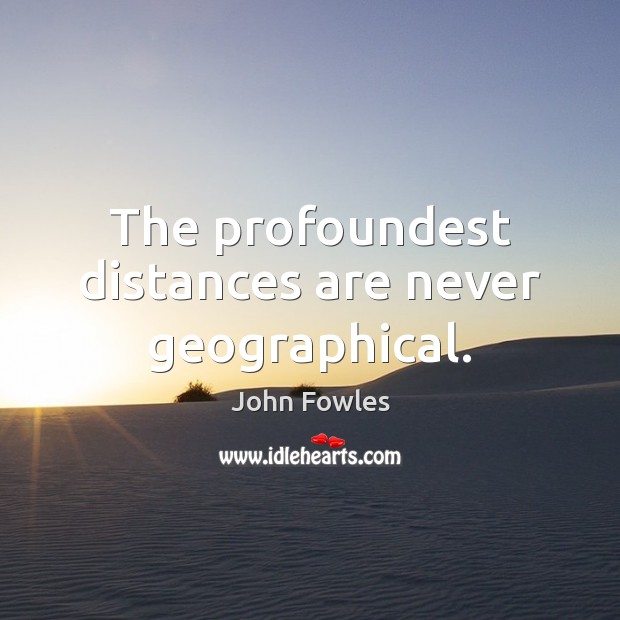 The profoundest distances are never geographical. Image
