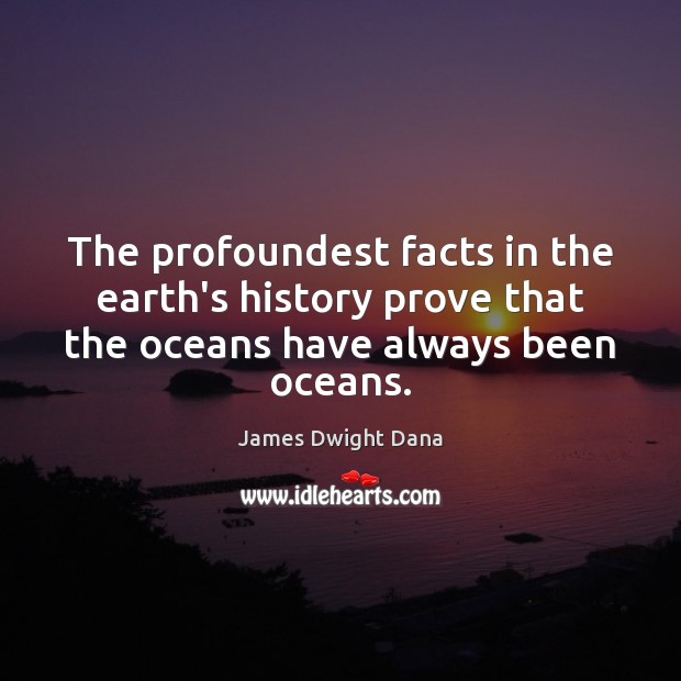 The profoundest facts in the earth’s history prove that the oceans have James Dwight Dana Picture Quote