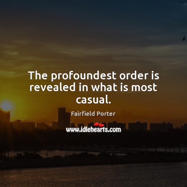 The profoundest order is revealed in what is most casual. Image