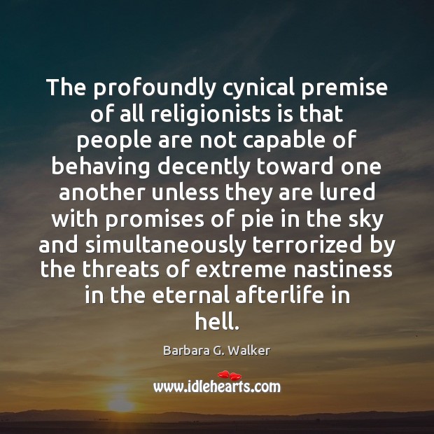 The profoundly cynical premise of all religionists is that people are not Barbara G. Walker Picture Quote