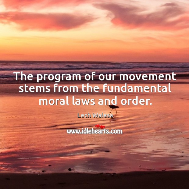 The program of our movement stems from the fundamental moral laws and order. Lech Walesa Picture Quote