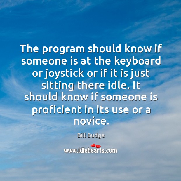 The program should know if someone is at the keyboard or joystick or if it is just Bill Budge Picture Quote