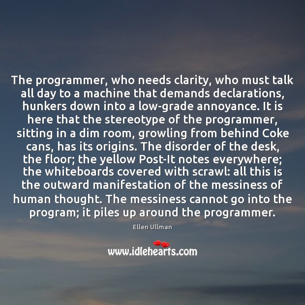 The programmer, who needs clarity, who must talk all day to a Ellen Ullman Picture Quote