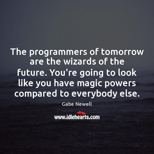 The programmers of tomorrow are the wizards of the future. You’re going Gabe Newell Picture Quote