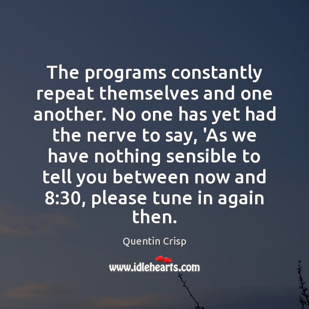 The programs constantly repeat themselves and one another. No one has yet Quentin Crisp Picture Quote