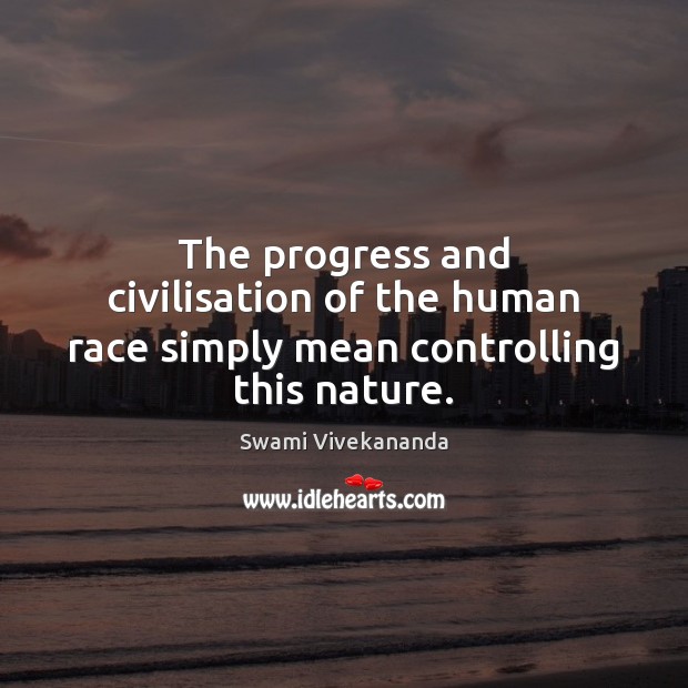 The progress and civilisation of the human race simply mean controlling this nature. Swami Vivekananda Picture Quote