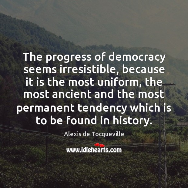 The progress of democracy seems irresistible, because it is the most uniform, Image