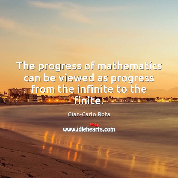 The progress of mathematics can be viewed as progress from the infinite to the finite. Gian-Carlo Rota Picture Quote