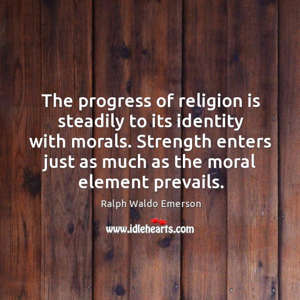 The progress of religion is steadily to its identity with morals. Strength enters just as much as the moral element prevails. Progress Quotes Image