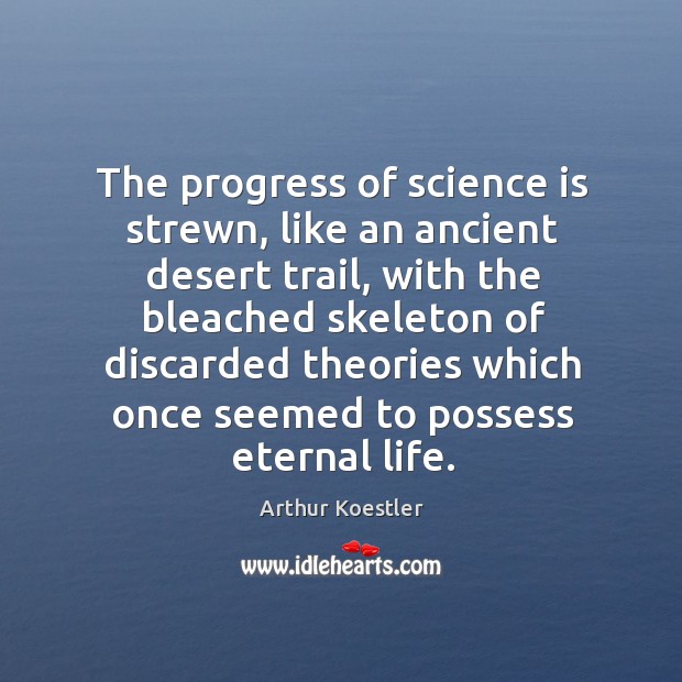 The progress of science is strewn, like an ancient desert trail Arthur Koestler Picture Quote