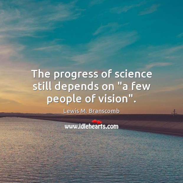 The progress of science still depends on “a few people of vision”. Lewis M. Branscomb Picture Quote