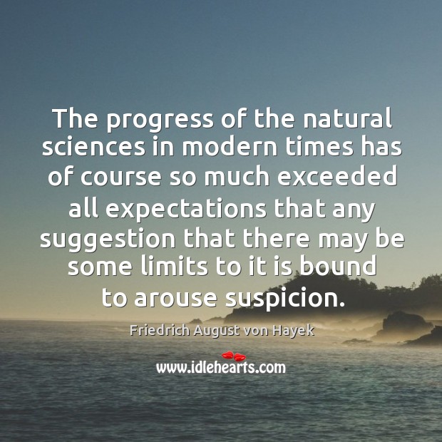 The progress of the natural sciences in modern times has of course so much exceeded all expectations Friedrich August von Hayek Picture Quote