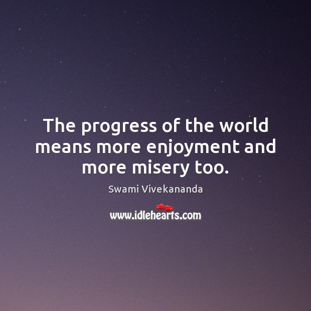 The progress of the world means more enjoyment and more misery too. Swami Vivekananda Picture Quote