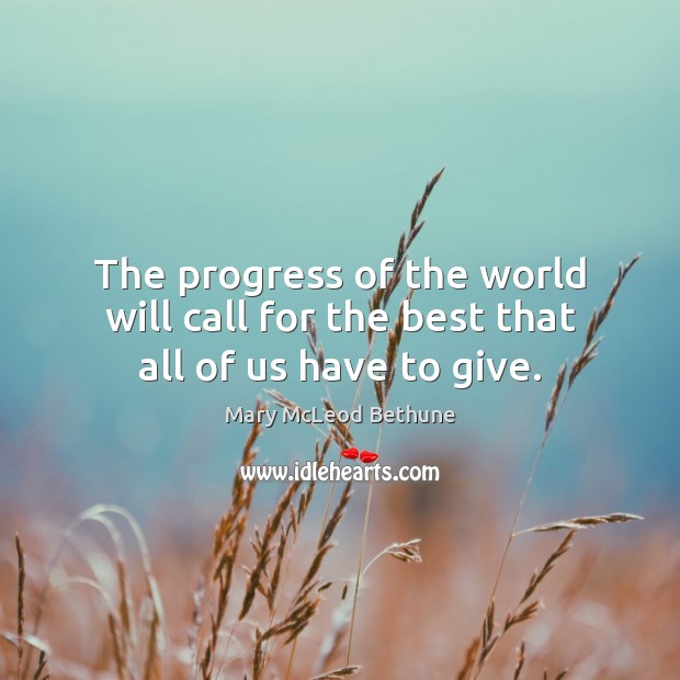 The progress of the world will call for the best that all of us have to give. Mary McLeod Bethune Picture Quote