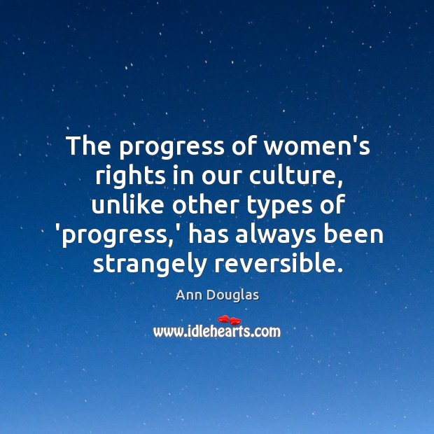 The progress of women’s rights in our culture, unlike other types of Ann Douglas Picture Quote