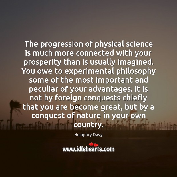 The progression of physical science is much more connected with your prosperity Humphry Davy Picture Quote