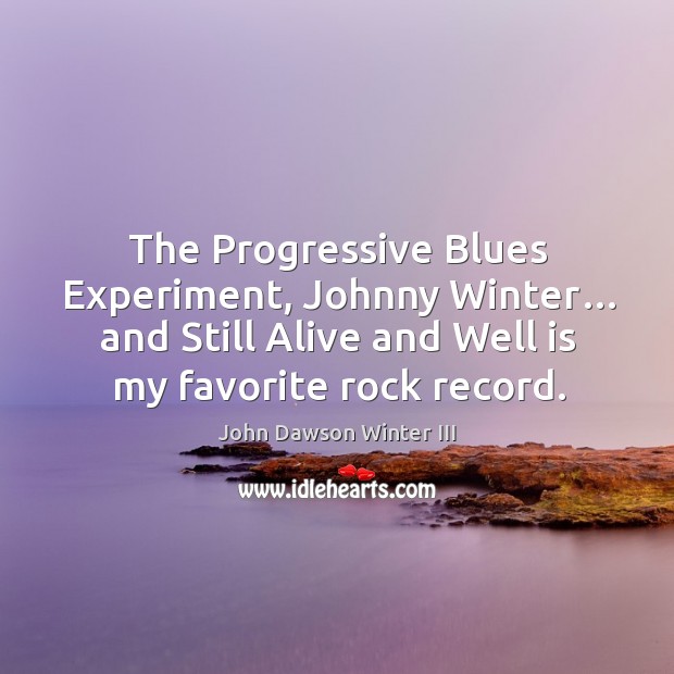The progressive blues experiment, johnny winter… and still alive and well is my favorite rock record. John Dawson Winter III Picture Quote