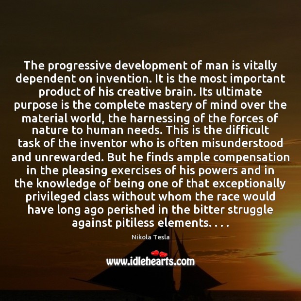The progressive development of man is vitally dependent on invention. It is Nikola Tesla Picture Quote