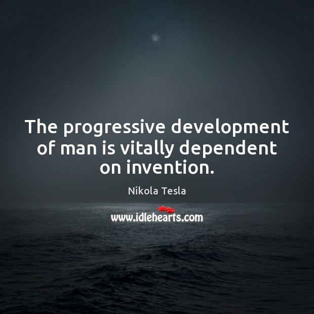 The progressive development of man is vitally dependent on invention. Nikola Tesla Picture Quote