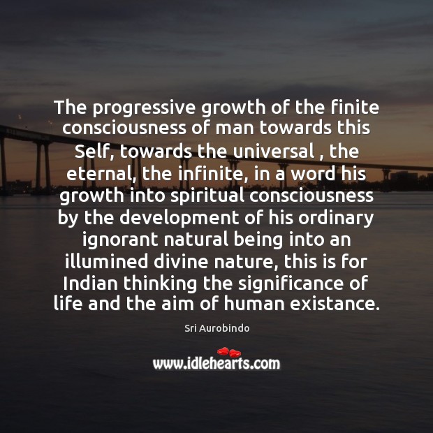 The progressive growth of the finite consciousness of man towards this Self, Sri Aurobindo Picture Quote