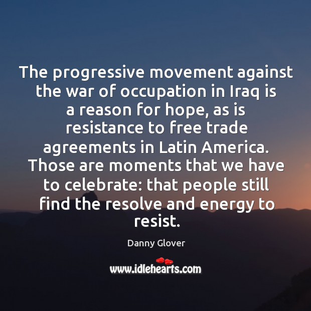 The progressive movement against the war of occupation in iraq is a reason for hope Danny Glover Picture Quote