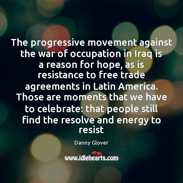 The progressive movement against the war of occupation in Iraq is a Danny Glover Picture Quote
