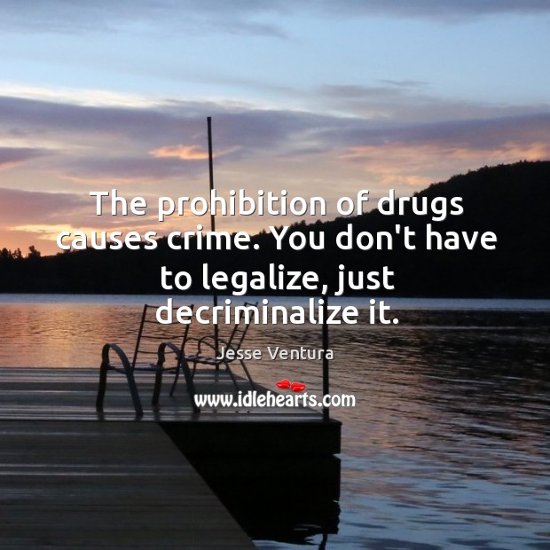The prohibition of drugs causes crime. You don’t have to legalize, just decriminalize it. Image