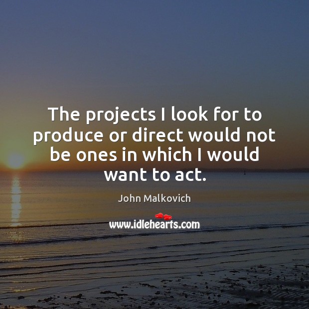 The projects I look for to produce or direct would not be John Malkovich Picture Quote