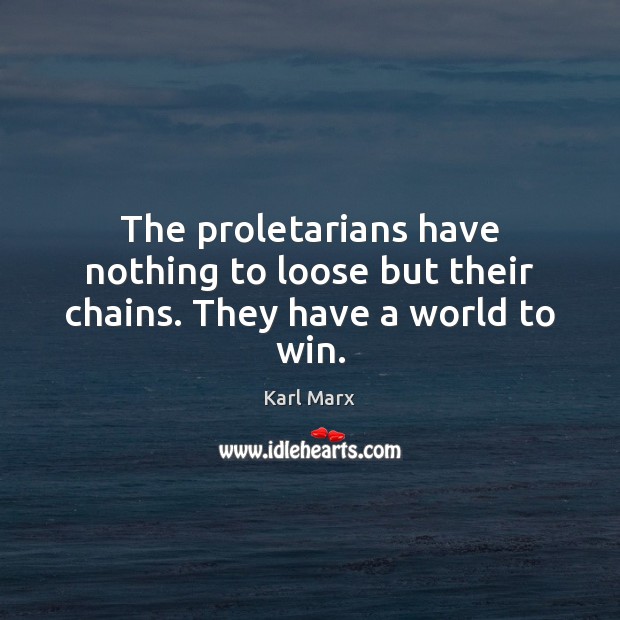 The proletarians have nothing to loose but their chains. They have a world to win. Karl Marx Picture Quote