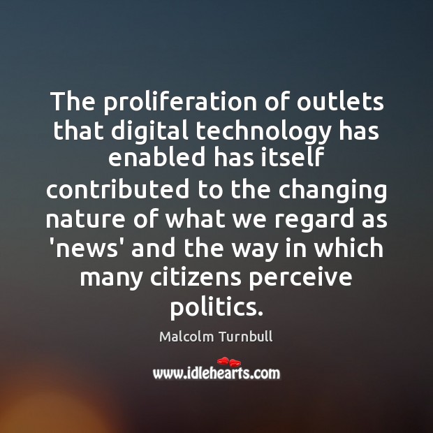 The proliferation of outlets that digital technology has enabled has itself contributed Malcolm Turnbull Picture Quote