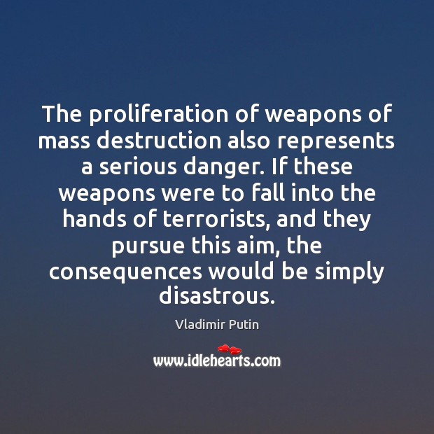 The proliferation of weapons of mass destruction also represents a serious danger. Vladimir Putin Picture Quote