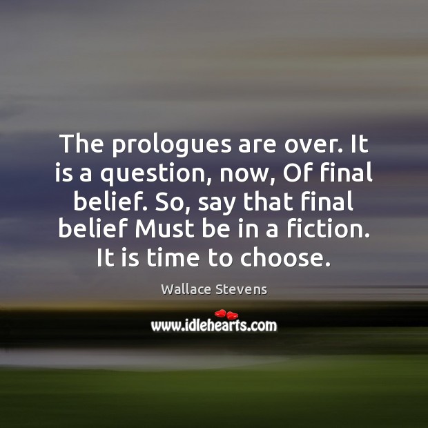The prologues are over. It is a question, now, Of final belief. Wallace Stevens Picture Quote