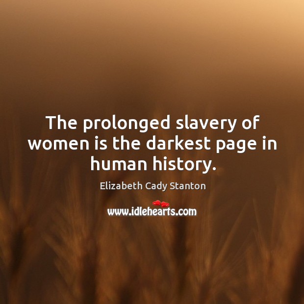 The prolonged slavery of women is the darkest page in human history. Elizabeth Cady Stanton Picture Quote