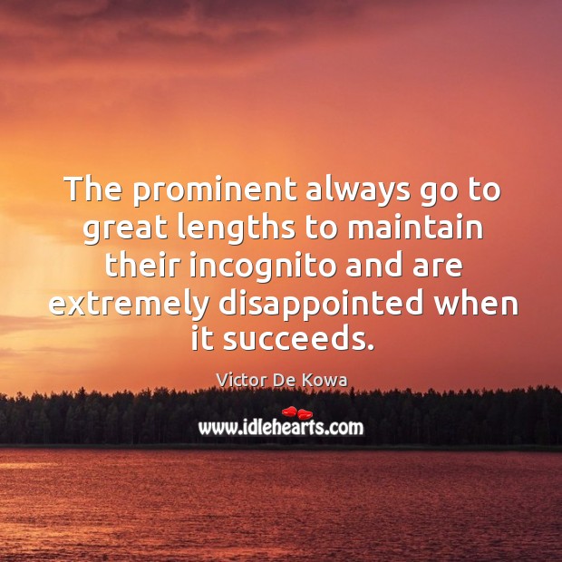 The prominent always go to great lengths to maintain their incognito and are extremely disappointed when it succeeds. Victor De Kowa Picture Quote