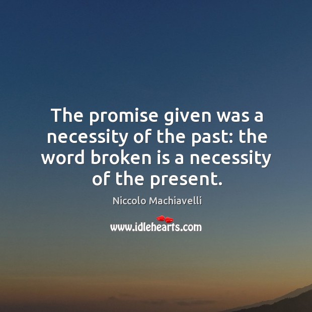 The promise given was a necessity of the past: the word broken is a necessity of the present. Niccolo Machiavelli Picture Quote