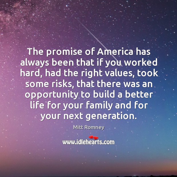 The promise of america has always been that if you worked hard, had the right values, took some risks Mitt Romney Picture Quote
