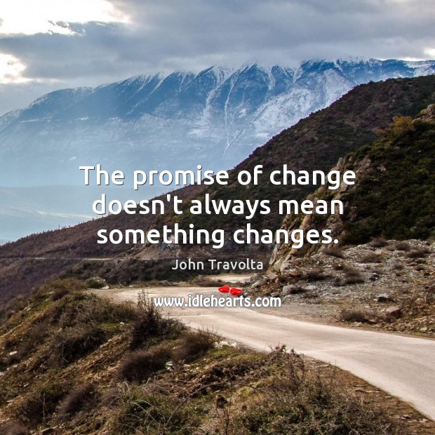 The promise of change doesn’t always mean something changes. John Travolta Picture Quote