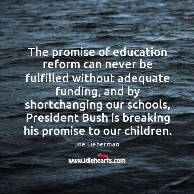 The promise of education reform can never be fulfilled without adequate funding, and by shortchanging Joe Lieberman Picture Quote