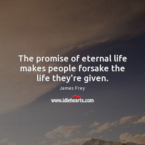 The promise of eternal life makes people forsake the life they’re given. James Frey Picture Quote