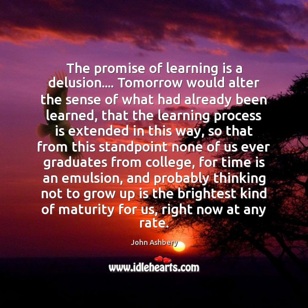 The promise of learning is a delusion…. Tomorrow would alter the sense Learning Quotes Image