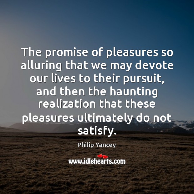 The promise of pleasures so alluring that we may devote our lives Philip Yancey Picture Quote