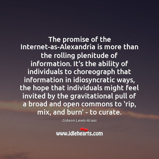 The promise of the Internet-as-Alexandria is more than the rolling plenitude of Gideon Lewis-Kraus Picture Quote