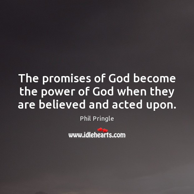 The promises of God become the power of God when they are believed and acted upon. Phil Pringle Picture Quote